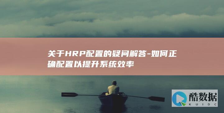 关于HRP配置的疑问解答-如何正确配置以提升系统效率