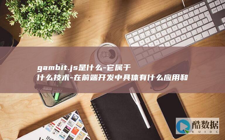 gambit.js是什么-它属于什么技术-在前端开发中具体有什么应用和特点