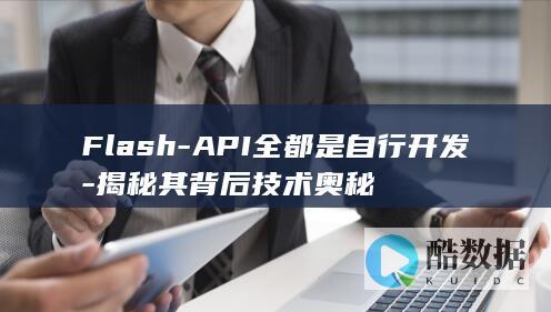 Flash-API全都是自行开发-揭秘其背后技术奥秘