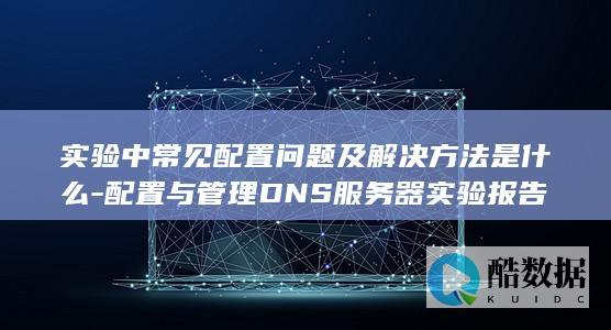 配置与管理DNS服务器实验报告