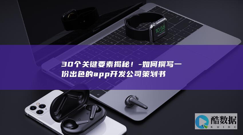 30个关键要素揭秘！-如何撰写一份出色的app开发公司策划书