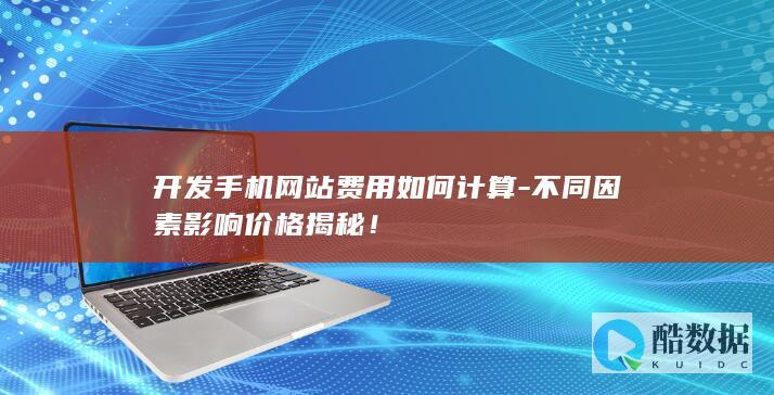 开发手机网站费用如何计算-不同因素影响价格揭秘！