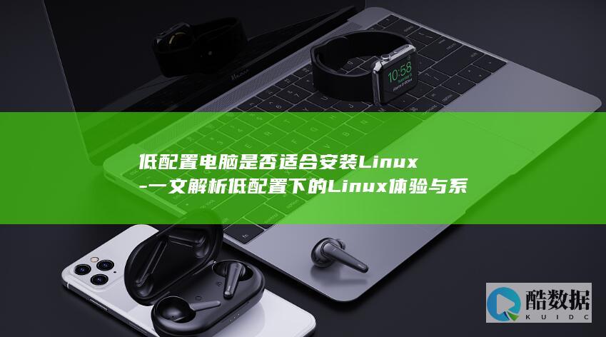 低配置电脑是否适合安装Linux-一文解析低配置下的Linux体验与系统优化方法!