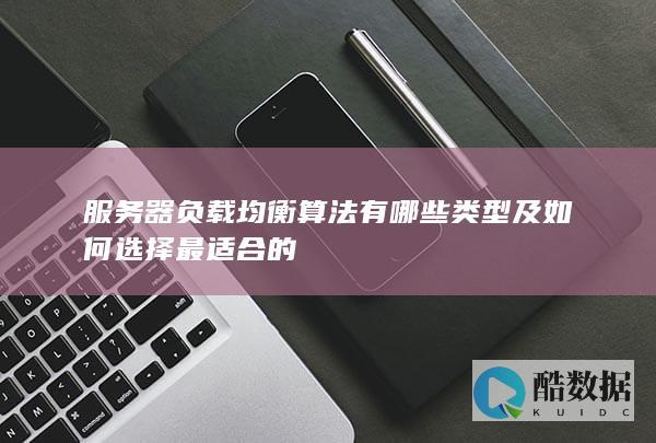 服务器负载均衡算法有哪些类型及如何选择最适合的