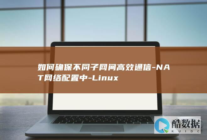 如何确保不同子网间高效通信-NAT网络配置中-Linux