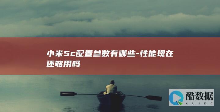 小米5c配置参数有哪些-性能现在还够用吗