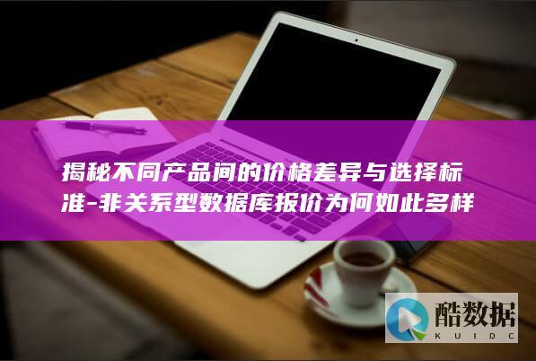 揭秘不同产品间的价格差异与选择标准-非关系型数据库报价为何如此多样