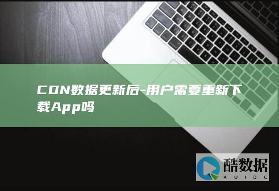 CDN缓存更新对App用户有影响吗