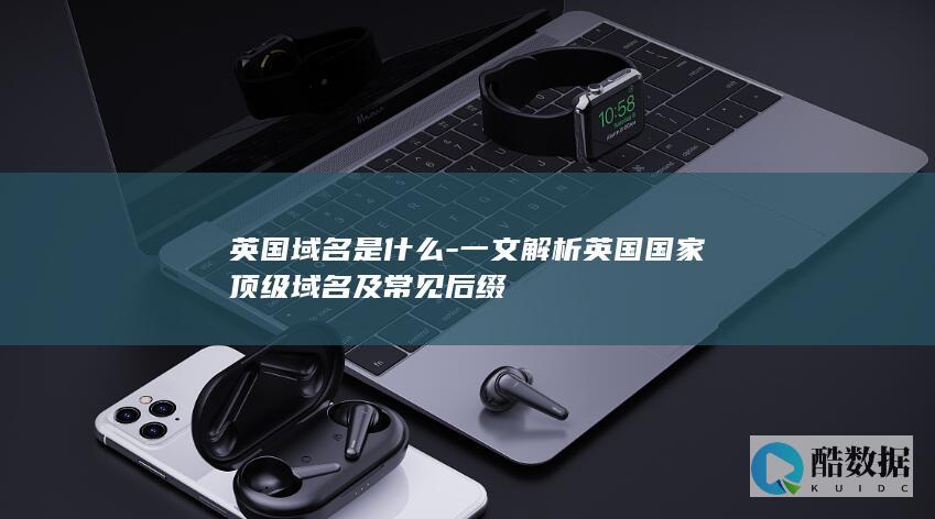 一文解析英国国家顶级域名及常见后缀
