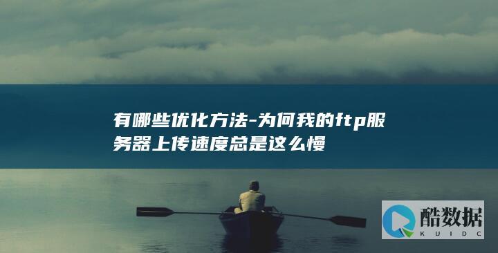 有哪些优化方法-为何我的ftp服务器上传速度总是这么慢