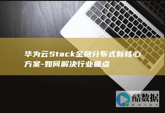 华为云Stack金融分布式新核心方案-如何解决行业痛点