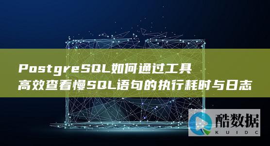 PostgreSQL如何通过工具高效查看慢SQL语句的执行耗时与日志