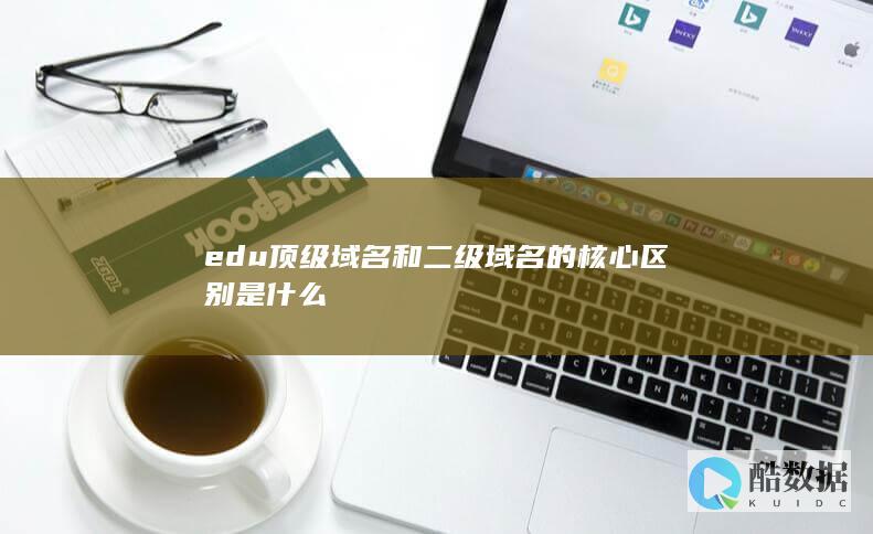 edu顶级域名和二级域名的核心区别是什么