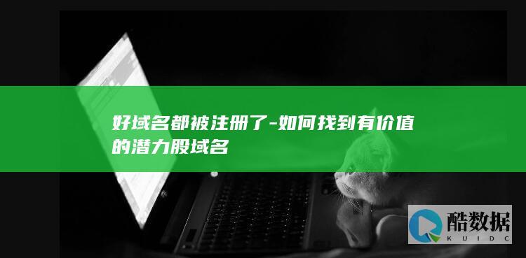 好域名都被注册了-如何找到有价值的潜力股域名