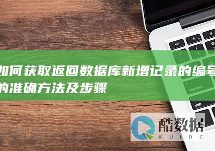 如何获取返回数据库新增记录的编号的准确方法及步骤