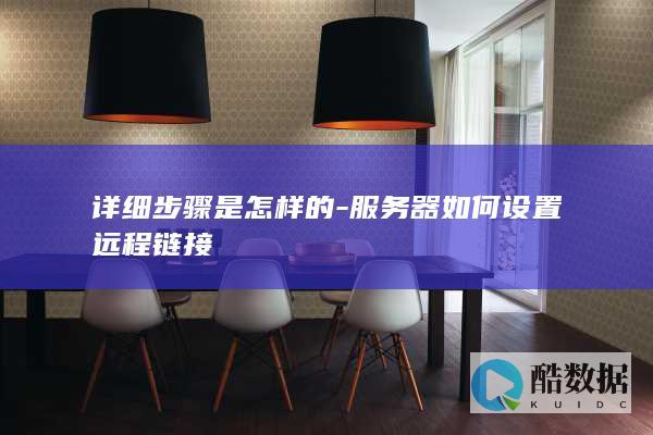 详细步骤是怎样的-服务器如何设置远程链接