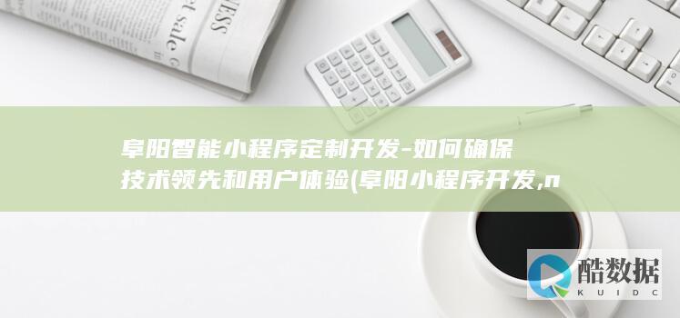 阜阳智能小程序定制开发-如何确保技术领先和用户体验 (阜阳小程序开发,no_ai_sug:false}],slid:158640664987520,queryid:0x2489048687bc780)