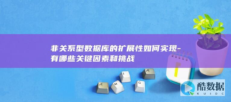 非关系型数据库的扩展性如何实现-有哪些关键因素和挑战