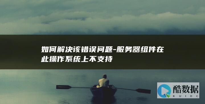 服务器组件不支持的解决步骤