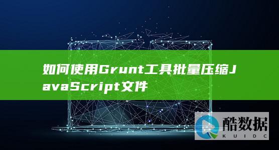 如何使用Grunt工具批量压缩JavaScript文件