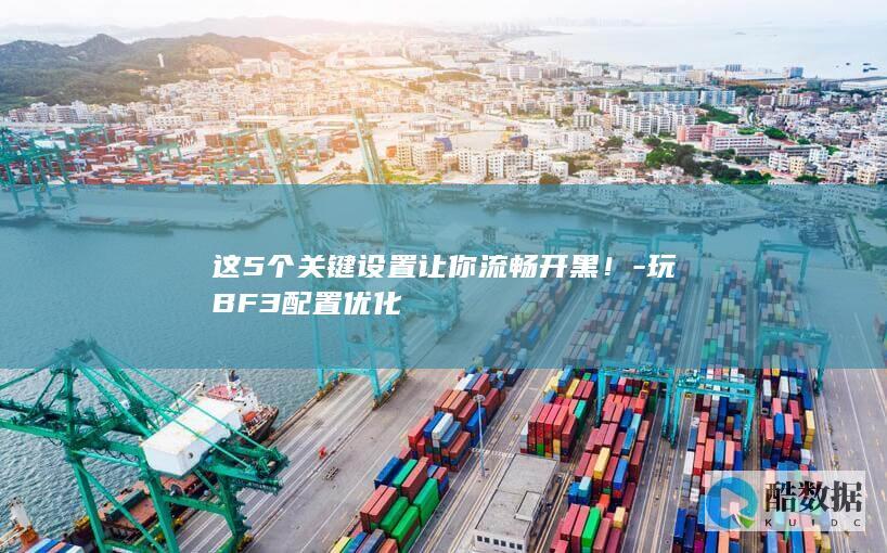 这5个关键设置让你流畅开黑！-玩BF3配置优化