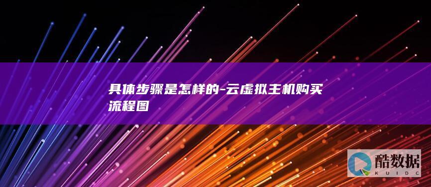 具体步骤是怎样的-云虚拟主机购买流程图