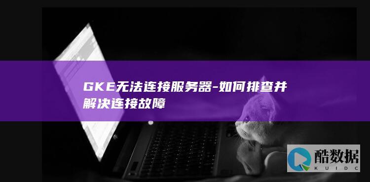 GKE连接服务器故障排查