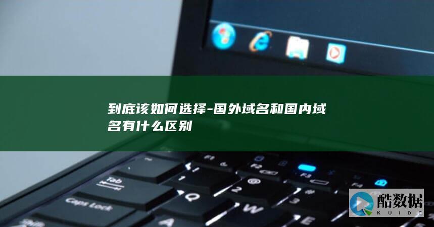 到底该如何选择-国外域名和国内域名有什么区别