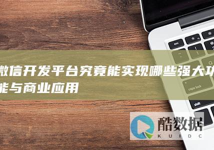 微信开发平台究竟能实现哪些强大功能与商业应用