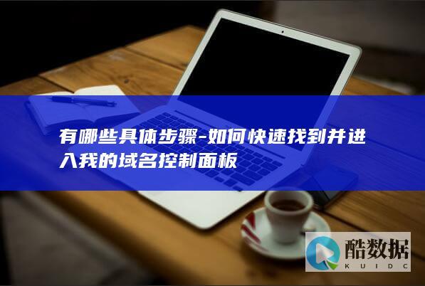 有哪些具体步骤-如何快速找到并进入我的域名控制面板