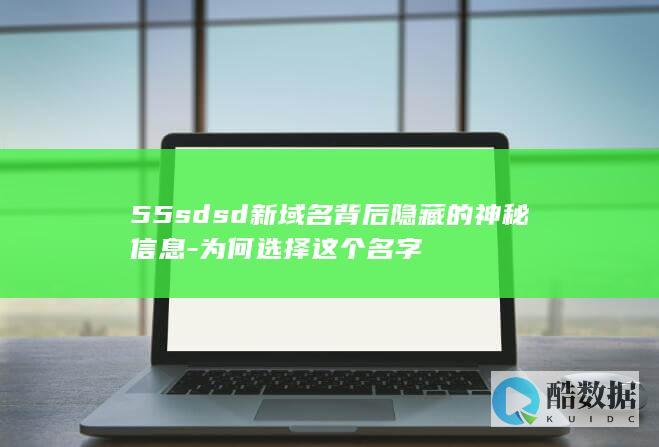 55sdsd新域名背后隐藏的神秘信息-为何选择这个名字