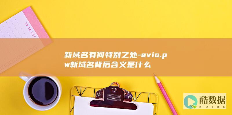 新域名有何特别之处-avio.pw新域名背后含义是什么