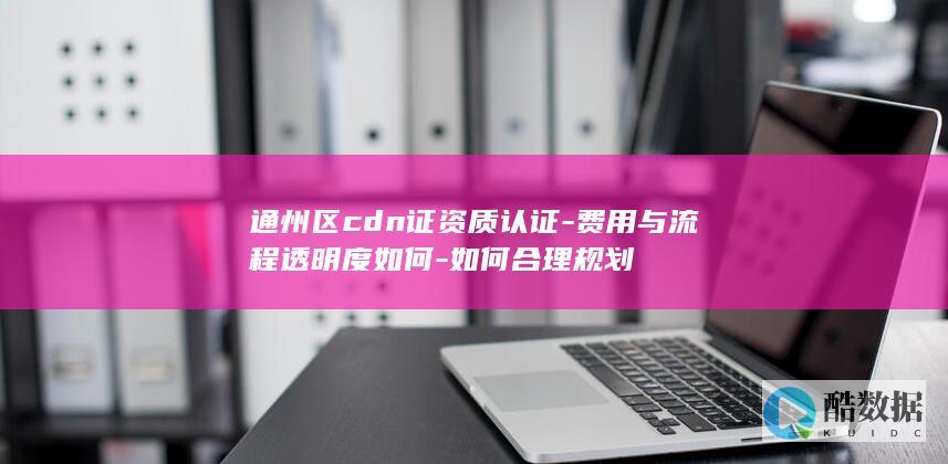 通州区CDN证资质认证费用合理规划