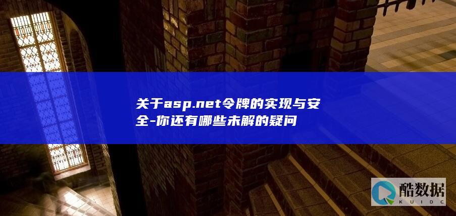 关于asp.net令牌的实现与安全-你还有哪些未解的疑问