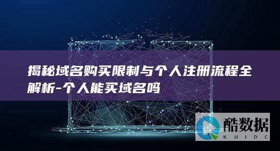 揭秘域名购买限制与个人注册流程全解析-个人能买域名吗