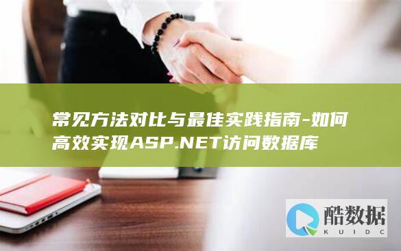 常见方法对比与最佳实践指南-如何高效实现ASP.NET访问数据库