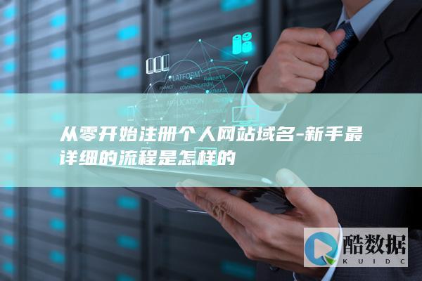 从零开始注册个人网站域名-新手最详细的流程是怎样的