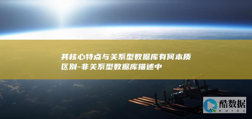 其核心特点与关系型数据库有何本质区别