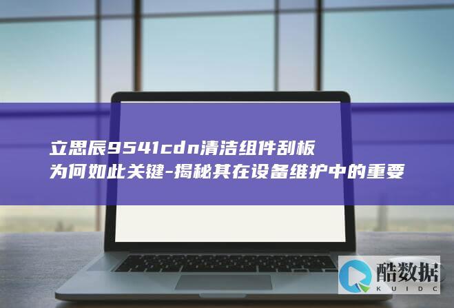 9541cdn清洁组件刮板在设备维护中的应用