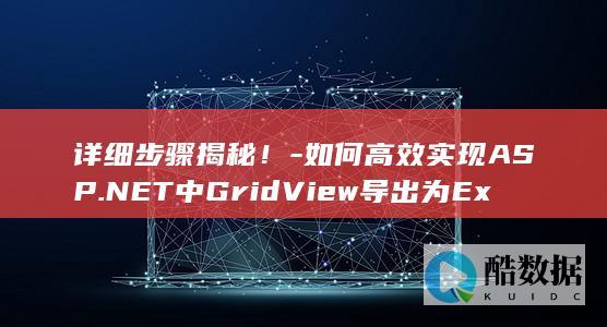详细步骤揭秘！-如何高效实现ASP.NET中GridView导出为Excel的功能