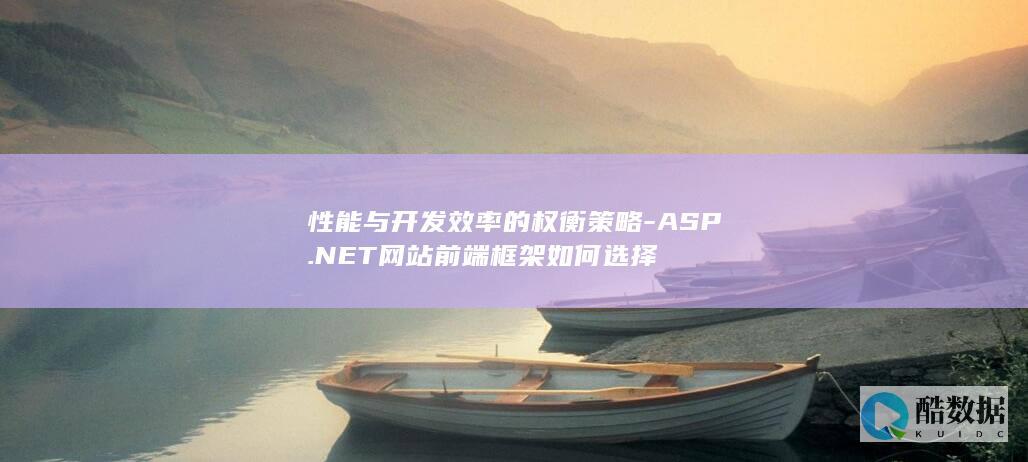 性能与开发效率的权衡策略-ASP.NET网站前端框架如何选择