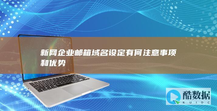 新网企业邮箱域名设定有何注意事项和优势