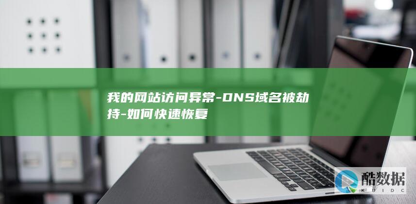 我的网站访问异常-DNS域名被劫持-如何快速恢复