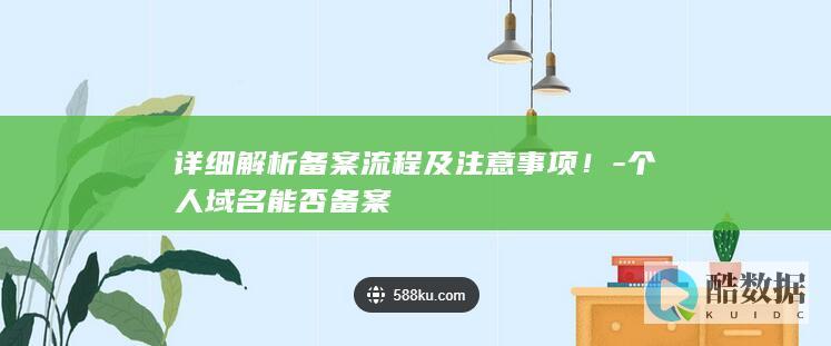 详细解析备案流程及注意事项！-个人域名能否备案