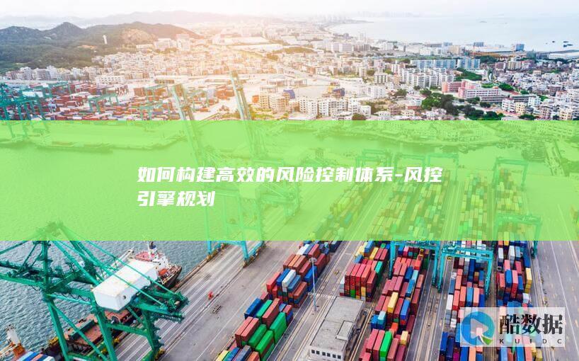 如何构建高效的风险控制体系-风控引擎规划