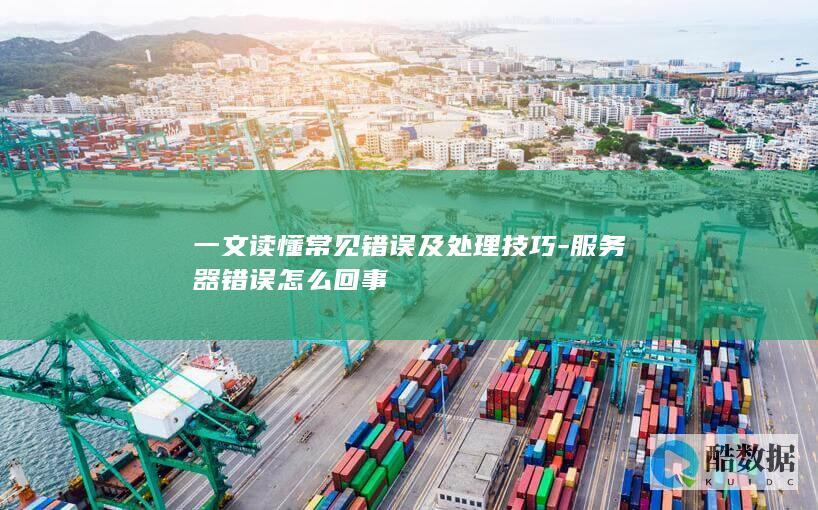 一文读懂常见错误及处理技巧-服务器错误怎么回事