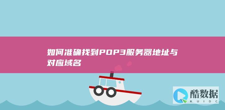 如何准确找到POP3服务器地址与对应域名