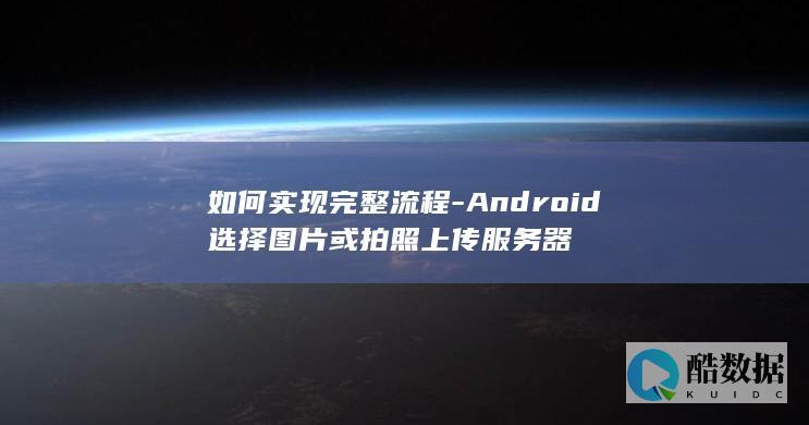 如何实现完整流程-Android选择图片或拍照上传服务器