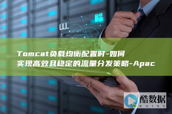 Tomcat负载均衡配置时-如何实现高效且稳定的流量分发策略-Apache