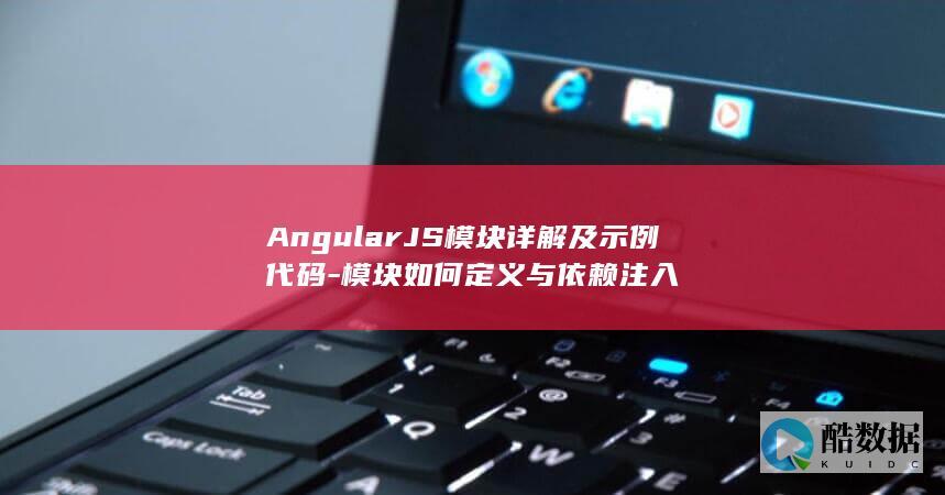 AngularJS模块详解及示例代码-模块如何定义与依赖注入